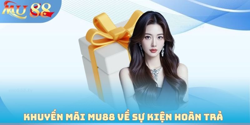 Khuyến mãi MU88 về sự kiện hoàn trả và tri ân hội viên