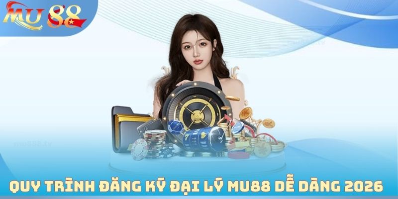 Quy trình đăng ký đại lý MU88 dễ dàng 2026