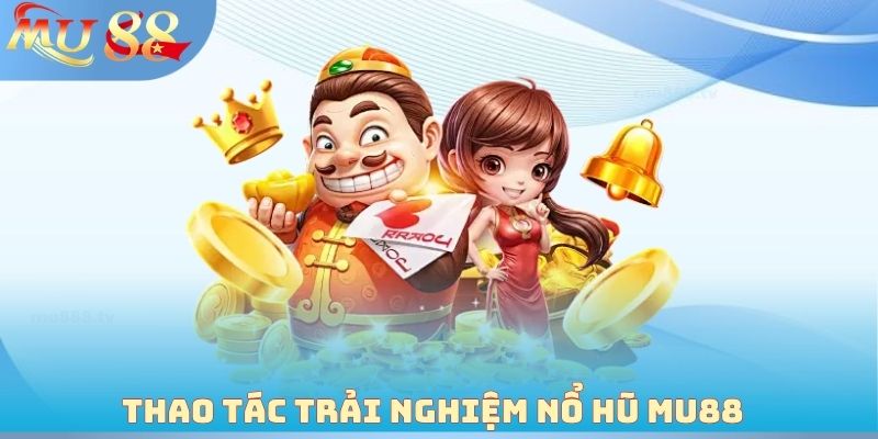 Thao tác trải nghiệm nổ hũ MU88